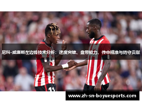 尼科-威廉斯左边锋技术分析：速度突破、盘带能力、传中精准与防守贡献