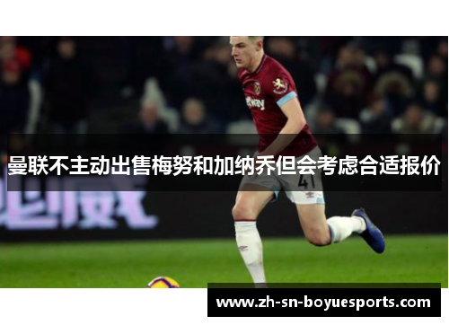 曼联不主动出售梅努和加纳乔但会考虑合适报价