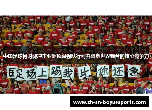 中国足球何时能冲击亚洲顶级强队行列并跻身世界舞台的核心竞争力 中国足球何时能冲击亚洲顶级强队行列并跻身世界舞台的核心竞争力