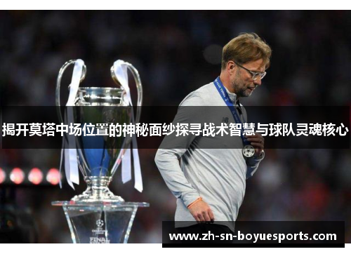 揭开莫塔中场位置的神秘面纱探寻战术智慧与球队灵魂核心
