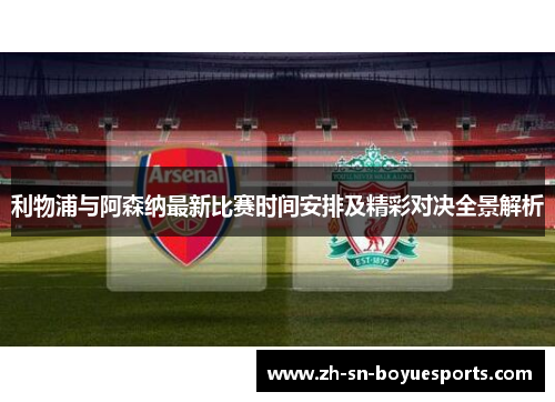 利物浦与阿森纳最新比赛时间安排及精彩对决全景解析