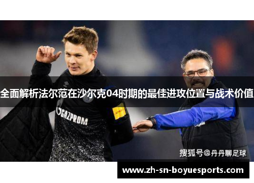 全面解析法尔范在沙尔克04时期的最佳进攻位置与战术价值