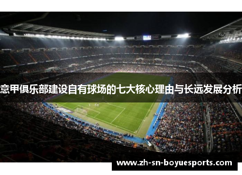 意甲俱乐部建设自有球场的七大核心理由与长远发展分析