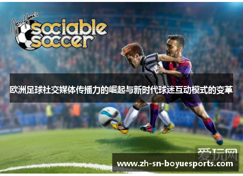 欧洲足球社交媒体传播力的崛起与新时代球迷互动模式的变革 欧洲足球社交媒体传播力的崛起与新时代球迷互动模式的变革