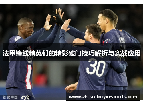 法甲锋线精英们的精彩破门技巧解析与实战应用 法甲锋线精英们的精彩破门技巧解析与实战应用