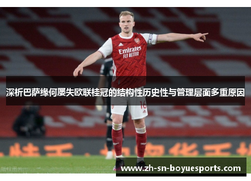 深析巴萨缘何屡失欧联桂冠的结构性历史性与管理层面多重原因 深析巴萨缘何屡失欧联桂冠的结构性历史性与管理层面多重原因