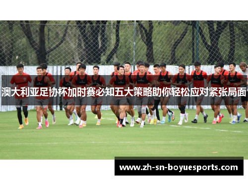 澳大利亚足协杯加时赛必知五大策略助你轻松应对紧张局面 澳大利亚足协杯加时赛必知五大策略助你轻松应对紧张局面
