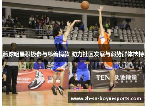 篮球明星积极参与慈善捐款 助力社区发展与弱势群体扶持 篮球明星积极参与慈善捐款 助力社区发展与弱势群体扶持