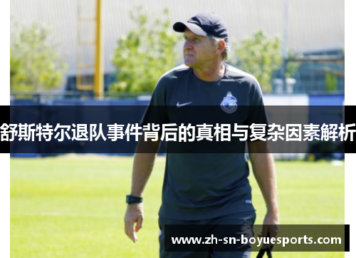 舒斯特尔退队事件背后的真相与复杂因素解析 舒斯特尔退队事件背后的真相与复杂因素解析