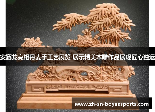 安赛龙亮相丹麦手工艺展览 展示精美木雕作品展现匠心独运 安赛龙亮相丹麦手工艺展览 展示精美木雕作品展现匠心独运
