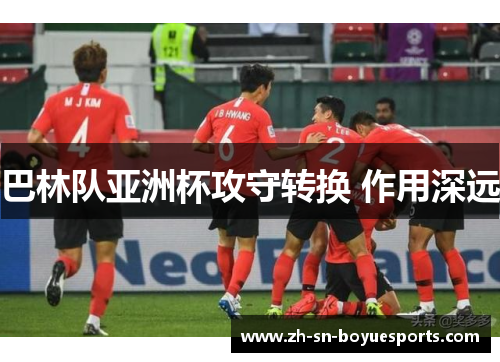 巴林队亚洲杯攻守转换 作用深远 巴林队亚洲杯攻守转换 作用深远