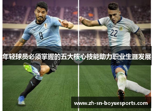 年轻球员必须掌握的五大核心技能助力职业生涯发展 年轻球员必须掌握的五大核心技能助力职业生涯发展