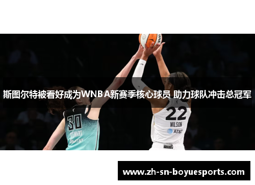 斯图尔特被看好成为WNBA新赛季核心球员 助力球队冲击总冠军