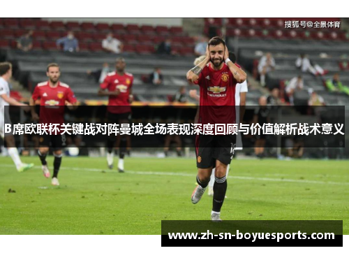 B席欧联杯关键战对阵曼城全场表现深度回顾与价值解析战术意义 B席欧联杯关键战对阵曼城全场表现深度回顾与价值解析战术意义
