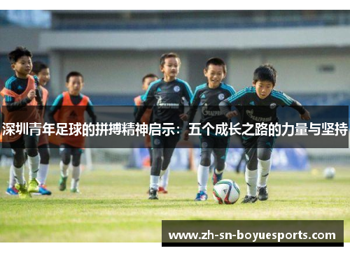 深圳青年足球的拼搏精神启示:五个成长之路的力量与坚持 深圳青年足球的拼搏精神启示:五个成长之路的力量与坚持