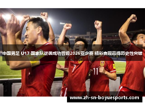 中国男足 U17 国家队逆袭成功晋级2026亚少赛 精彩表现赢得历史性突破
