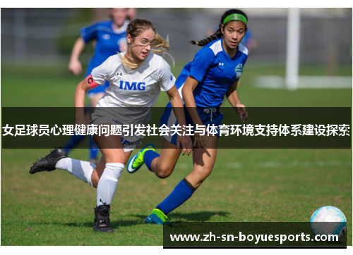 女足球员心理健康问题引发社会关注与体育环境支持体系建设探索 女足球员心理健康问题引发社会关注与体育环境支持体系建设探索