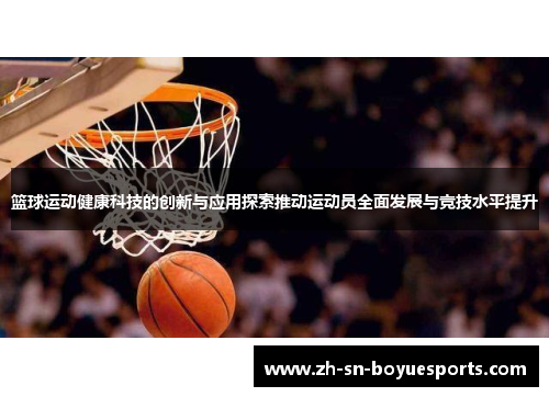 篮球运动健康科技的创新与应用探索推动运动员全面发展与竞技水平提升 篮球运动健康科技的创新与应用探索推动运动员全面发展与竞技水平提升
