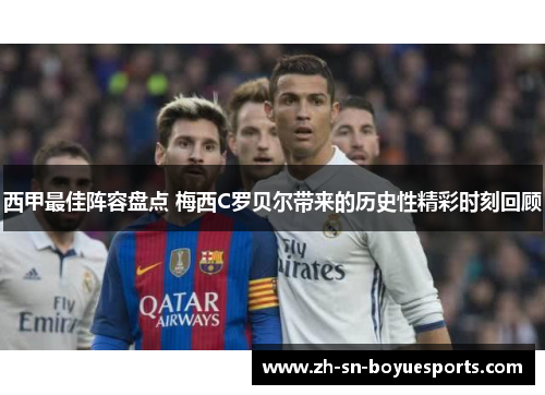 西甲最佳阵容盘点 梅西C罗贝尔带来的历史性精彩时刻回顾 西甲最佳阵容盘点 梅西C罗贝尔带来的历史性精彩时刻回顾